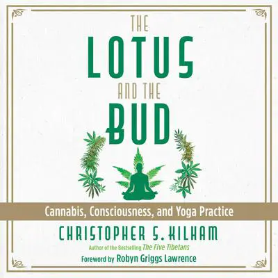 The Lotus and the Bud: Cannabis, Consciousness, and Yoga Practice Audibook, by Christopher S. Kilham