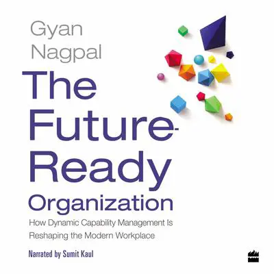 The Future Ready Organization: How Dynamic Capability Management Is Reshaping the Modern Workplace Audibook, by Gyan Nagpal