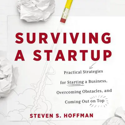 Surviving a Startup: Practical Strategies for Starting a Business, Overcoming Obstacles, and Coming Out on Top Audibook, by Steven S. Hoffman