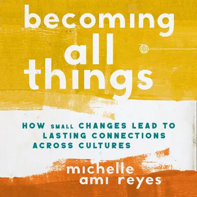 Becoming All Things: How Small Changes Lead To Lasting Connections Across Cultures Audibook, by Michelle  Reyes