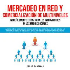 Mercadeo en Red y Comercialización de Multiniveles Increíblemente Eficaz Para los Introvertidos en los Medios Sociales: ¡Aprenda Cómo Construir un Negocio Exitoso de Multiniveles con la Guía de los Principales Líderes en Este Campo y Sepa el por qué Audibook, by Pedro Santiago