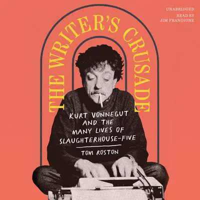 The Writer’s Crusade: Kurt Vonnegut and the Many Lives of Slaughterhouse-Five Audibook, by Tom Roston