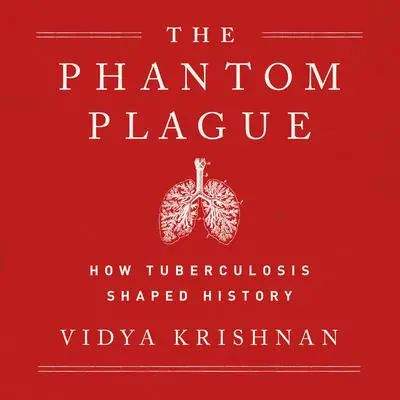 Phantom Plague: How Tuberculosis Shaped History Audibook, by Vidya Krishnan
