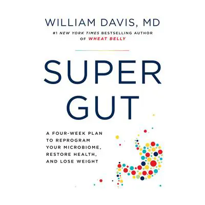 Super Gut: A Four-Week Plan to Reprogram Your Microbiome, Restore Health, and Lose Weight Audibook, by William Davis