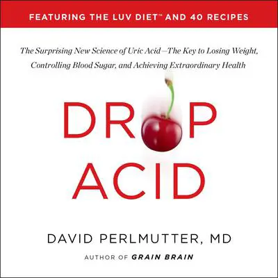 Drop Acid: The Surprising New Science of Uric Acid—The Key to Losing Weight, Controlling Blood Sugar, and Achieving Extraordinary Health Audibook, by David Perlmutter