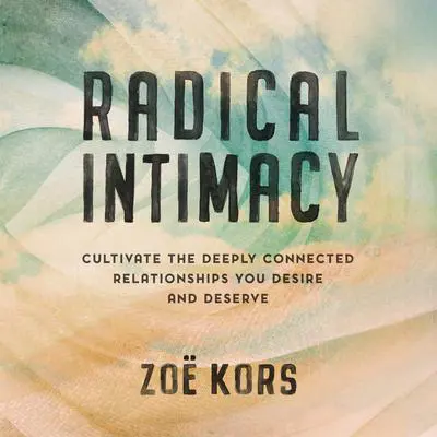 Radical Intimacy: Cultivate the Deeply Connected Relationships You Desire and Deserve Audibook, by Zoë Kors