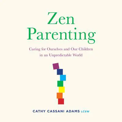 Zen Parenting: Caring for Ourselves and Our Children in an Unpredictable World Audibook, by Cathy Cassani Adams
