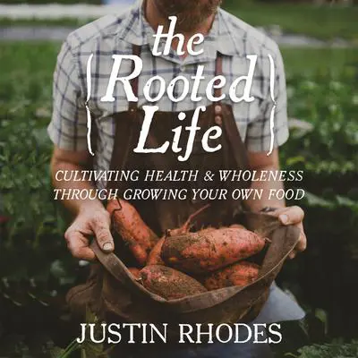 The Rooted Life: Cultivating Health and Wholeness Through Growing Your Own Food Audibook, by Justin Rhodes