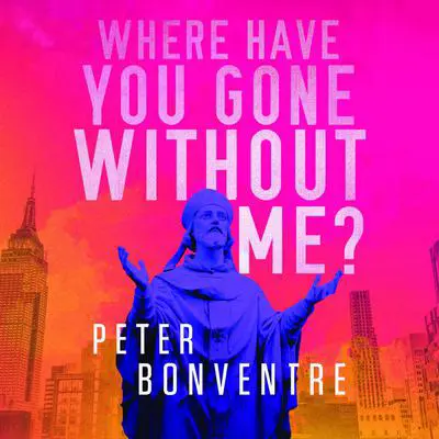 Where Have You Gone Without Me Audibook, by Peter Bonventre