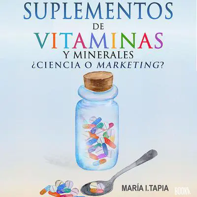 Suplementos de vitaminas y minerales: Ciencia o marketing? Guia para diferenciar verdades (basadas en hechos) y mentiras (basadas en mitos e intereses comerciales). Audibook, by Maria I. Tapia