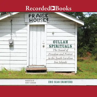 Gullah Spirituals: The Sound of Freedom and Protest in the South Carolina Sea Islands Audibook, by Eric Sean Crawford