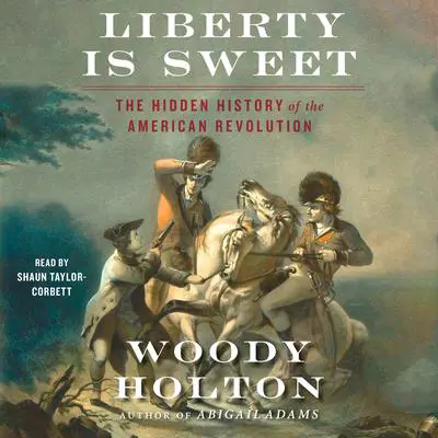 Liberty is Sweet: The Hidden History of the American Revolution Audibook, by Woody Holton