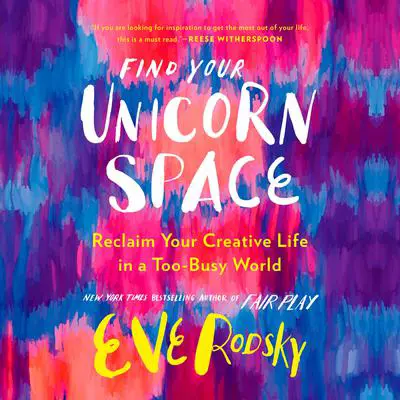Find Your Unicorn Space: Reclaim Your Creative Life in a Too-Busy World Audibook, by Eve Rodsky