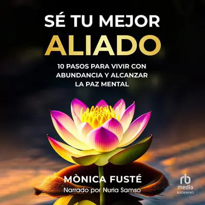 Sé Tu Mejor Aliado: 10 Pasos para vivir con abundancia y alcanzar la paz mental Audibook, by Monica Fuste