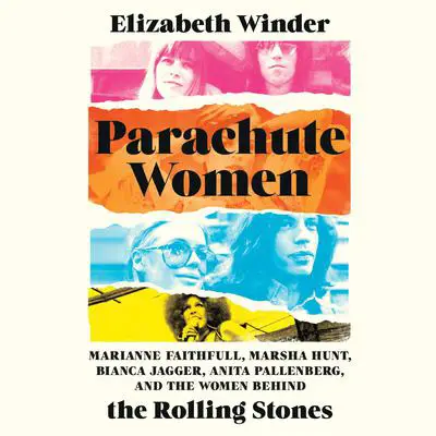 Parachute Women: Marianne Faithfull, Marsha Hunt, Bianca Jagger, Anita Pallenberg, and the Women Behind the Rolling Stones Audibook, by Elizabeth Winder