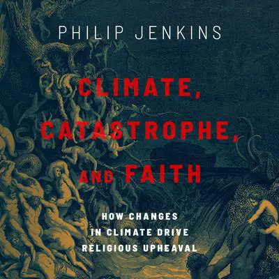 Climate, Catastrophe, and Faith: How Changes in Climate Drive Religious Upheaval Audibook, by Philip Jenkins