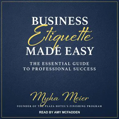 Business Etiquette Made Easy: The Essential Guide to Professional Success Audibook, by Myka Meier