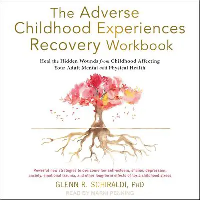 The Adverse Childhood Experiences Recovery Workbook: Heal the Hidden Wounds from Childhood Affecting Your Adult Mental and Physical Health Audibook, by Glenn R. Schiraldi