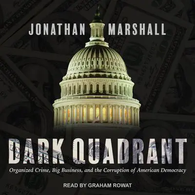 Dark Quadrant: Organized Crime, Big Business, and the Corruption of American Democracy Audibook, by Jonathan Marshall