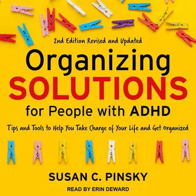 Organizing Solutions for People with ADHD, 2nd Edition-Revised and Updated: Tips and Tools to Help You Take Charge of Your Life and Get Organized Audibook, by Susan C. Pinsky
