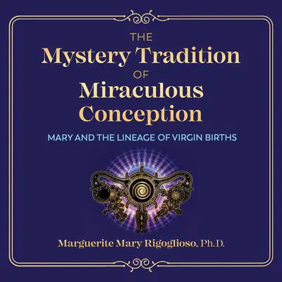 The Mystery Tradition of Miraculous Conception: Mary and the Lineage of Virgin Births Audibook, by Marguerite Mary Rigoglioso
