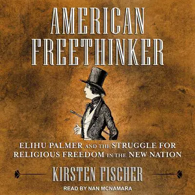 American Freethinker: Elihu Palmer and the Struggle for Religious Freedom in the New Nation Audibook, by Kirsten Fischer
