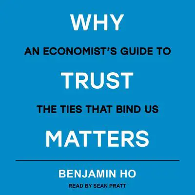 Why Trust Matters: An Economist's Guide to the Ties That Bind Us Audibook, by Benjamin Ho