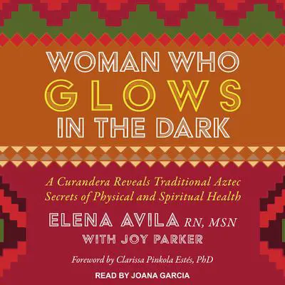 Woman Who Glows in the Dark: A Curandera Reveals Traditional Aztec Secrets of Physical and Spiritual Health Audibook, by Elena Avila