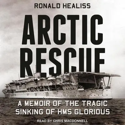 Arctic Rescue: A Memoir of the Tragic Sinking of HMS Glorious Audibook, by Ronald Healiss