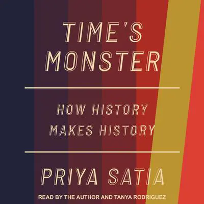 Time’s Monster: How History Makes History Audibook, by Priya Satia
