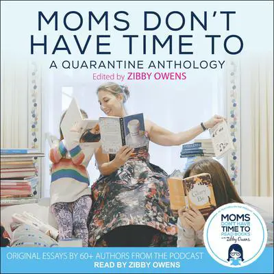 Moms Don’t Have Time To: A Quarantine Anthology Audibook, by Zibby Owens