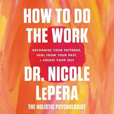 How to Do the Work: Recognize Your Patterns, Heal from Your Past, and Create Your Self Audibook, by Nicole LePera