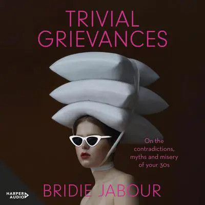 Trivial Grievances: On the contradictions, myths and misery of your 30s Audibook, by Bridie Jabour