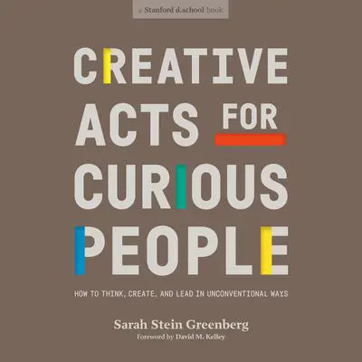 Creative Acts for Curious People: How to Think, Create, and Lead in Unconventional Ways Audibook, by Sarah Stein Greenberg