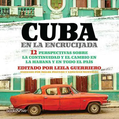 Cuba en la Encrucijada: 12 Perspectivas sobre la continuidad y el cambio en la Habana y en todo el pais (12 Perspectives on continuity and change in Havana and throughout the country) Audibook, by Leila Guerriero