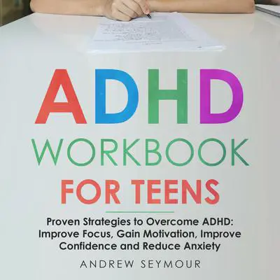 ADHD Workbook For Teens: Proven Strategies to Overcome ADHD: Improve Focus, Gain Motivation, Improve Confidence and Reduce Anxiety  Audibook, by Andrew Seymour