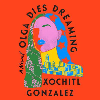 Olga Dies Dreaming: A Novel Audibook, by Xochitl Gonzalez