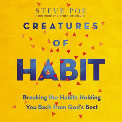 Creatures of Habit: Breaking the Habits Holding You Back from God's Best Audibook, by Steve Poe