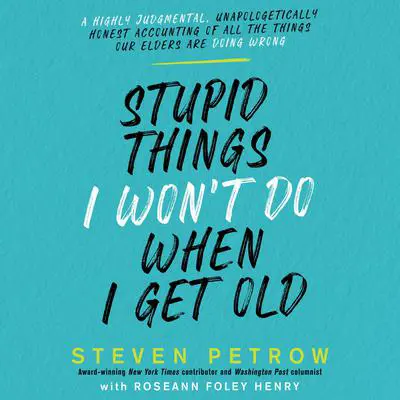 Stupid Things I Won’t Do When I Get Old: A Highly Judgmental, Unapologetically Honest Accounting of All the Things Our Elders Are Doing Wrong Audibook, by Steven Petrow