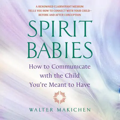 Spirit Babies: How to Communicate with the Child You're Meant to Have Audibook, by Walter Makichen
