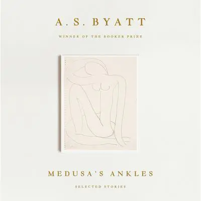 Medusa's Ankles: Selected Stories Audibook, by A. S. Byatt