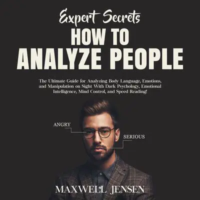 Expert Secrets – How to Analyze People: The Ultimate Guide for Analyzing Body Language, Emotions, and Manipulation on Sight With Dark Psychology, Emotional Intelligence, Mind Control, and Speed Reading Audibook, by Maxwell Jensen
