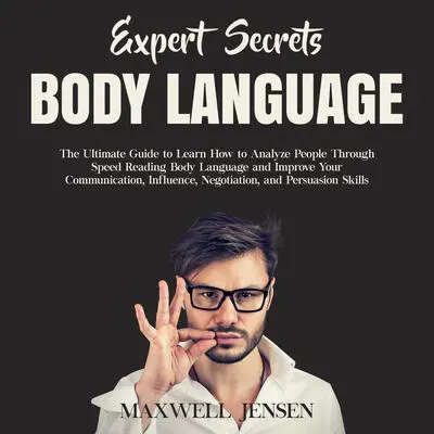 Expert Secrets – Body Language: The Ultimate Guide to Learn how to Analyze People Through Speed Reading Body Language and Improve Your Communication, Influence, Negotiation, and Persuasion Skills Audibook, by Maxwell Jensen