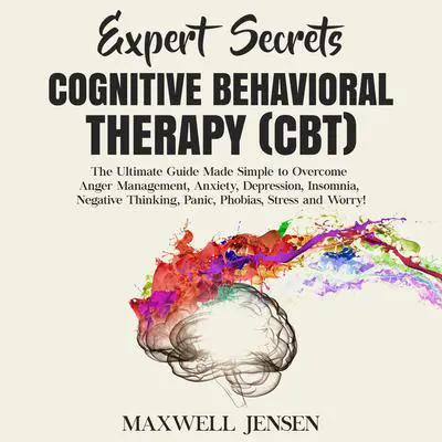 Expert Secrets – Cognitive Behavioral Therapy (CBT): The Ultimate Guide Made Simple to Overcome Anger Management, Anxiety, Depression, Insomnia, Negative Thinking, Panic, Phobias, Stress, and Worry Audibook, by Maxwell Jensen