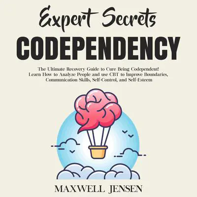 Expert Secrets – Codependency: The Ultimate Recovery Guide to Cure Being Codependent! Learn How to Analyze People and use CBT to Improve Boundaries, Communication Skills, Self-Control, and Self-Esteem Audibook, by Maxwell Jensen