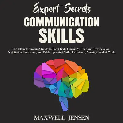 Expert Secrets – Communication Skills: The Ultimate Training Guide to Boost Body Language, Charisma, Conversation, Negotiation, Persuasion, and Public Speaking Skills; for Friends, Marriage and at Work Audibook, by Maxwell Jensen