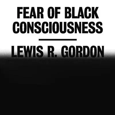 Fear of Black Consciousness Audibook, by Lewis R. Gordon