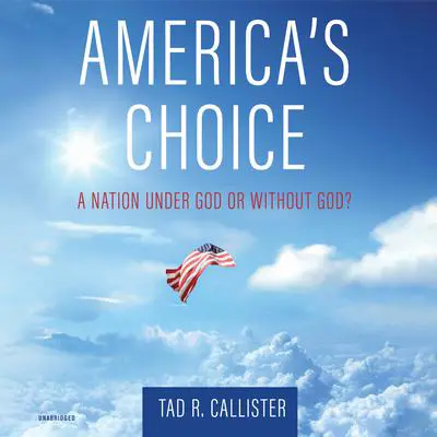 America’s Choice: A Nation under God or without God Audibook, by Tad R. Callister