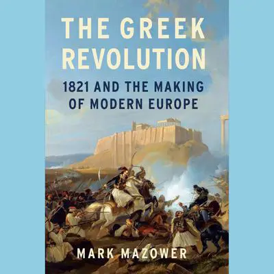 The Greek Revolution: 1821 and the Making of Modern Europe Audibook, by Mark Mazower