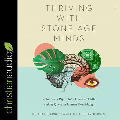 Thriving with Stone-Age Minds: Evolutionary Psychology, Christian Faith, and the Quest for Human Flourishing Audibook, by Justin L. Barrett